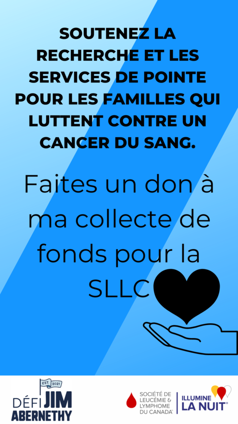 JAC Posts - Instagram Story. "Soutenez la recherche et less services de pointe pour les familles qui luttent contre un cancer du sang. Faites un don à ma collecte de funds pour la SLLC"